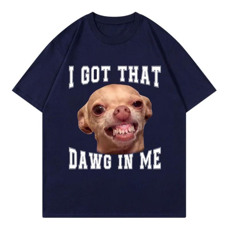 I Got That Dawg In Me Funny Chihuahua Meme Graphic T Shirts High Quality Fashion Oversized TShirt Unisex Casual Cotton TShirts
