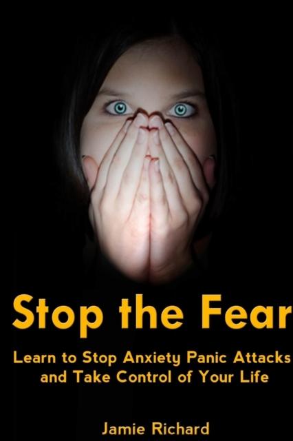 The Stop the Fear: Learn To Stop Anxiety Panic Attacks and Take Control of Your Life Book