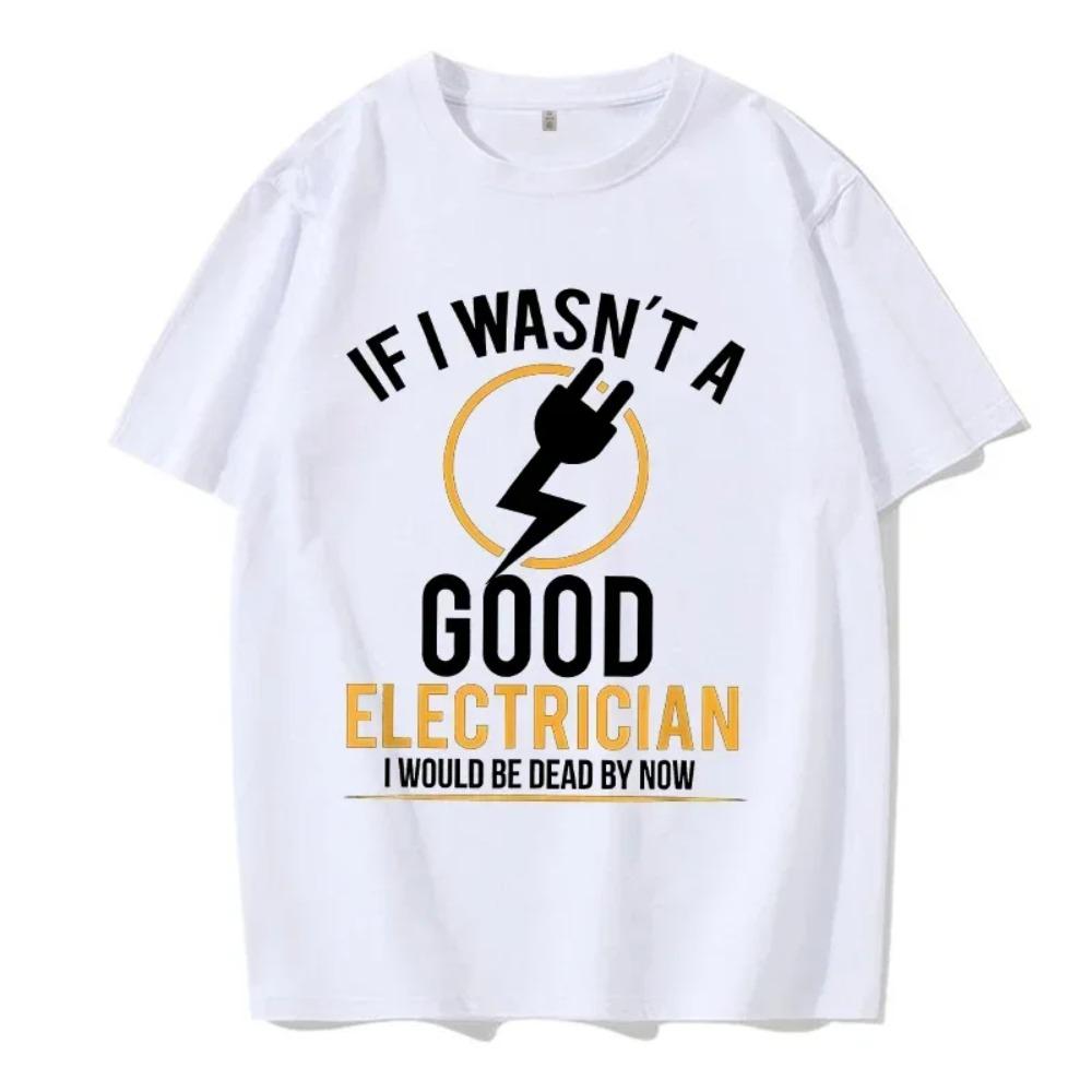 If I Wasn't A Good Electrician I'd Be Dead T-Shirt Casual Men Top T-Shirts Plain Cotton Tops T Shirt 3D Printed