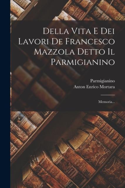 Bok Della Vita E Dei Lavori De Francesco Mazzola Detto Il Parmigianino : Memoria...