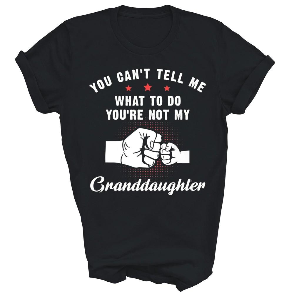 

You Can t Tell Me What To Do You re Not My Granddaughter Unisex Shirt Gift 4XL