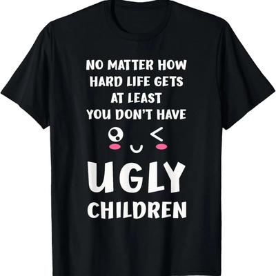 At Least You Dont Have Ugly Children Funny For Mom Dad T-Shirt