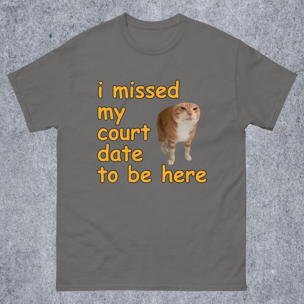 I Missed My Court Date To Be Here Funny Cat Meme Tshirt Funny Sayings Dank Memes Graphic T Shirts Women Unisex Cotton Tops Tees