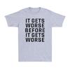 It Gets Worse Before It Gets Worse Funny Sarcastic Saying Unisexs Tshirt