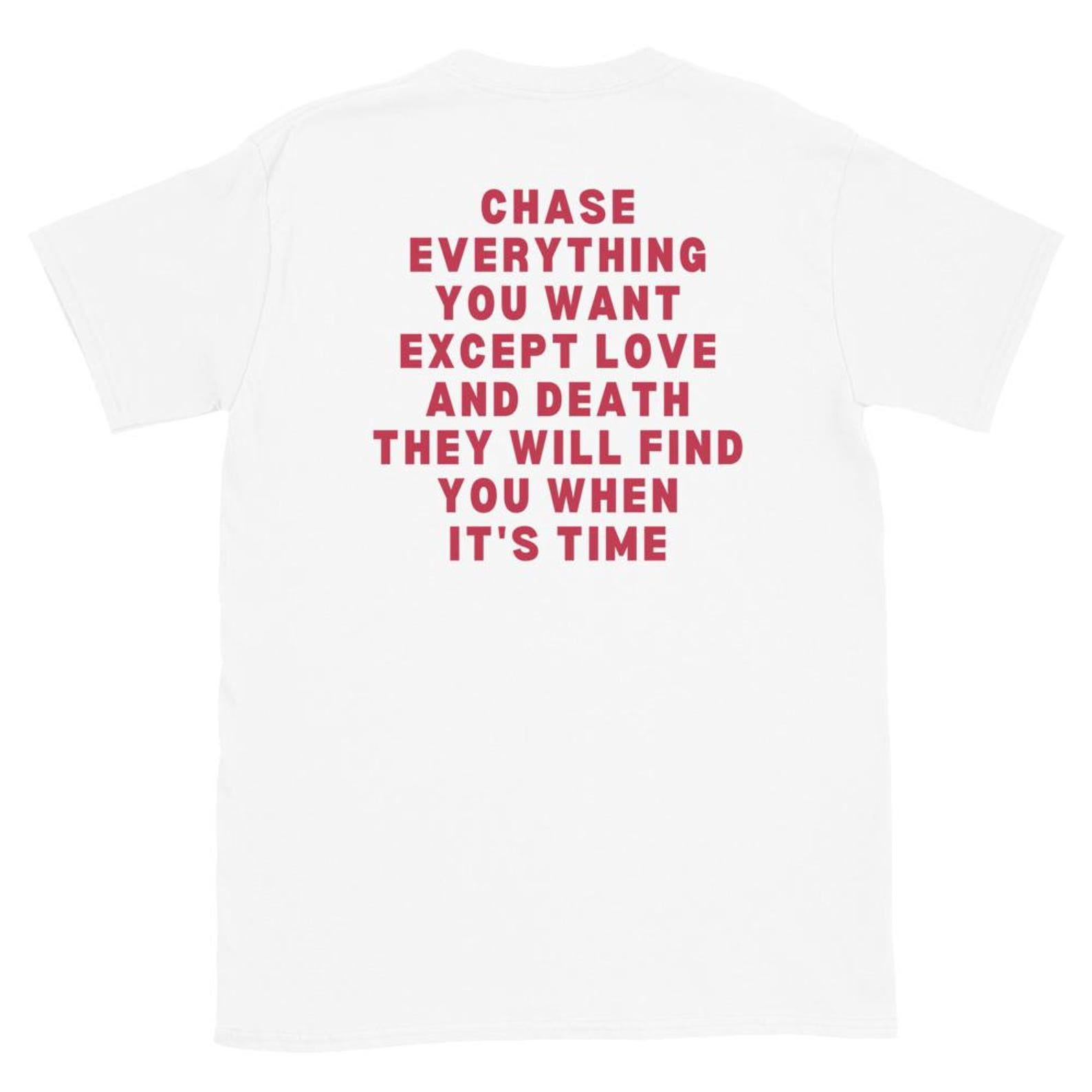 Chase Everything You Want Except Love And Death They Will Find You When It’s Time Shirt, Chase Everything You Want Except Love And Death 3XL