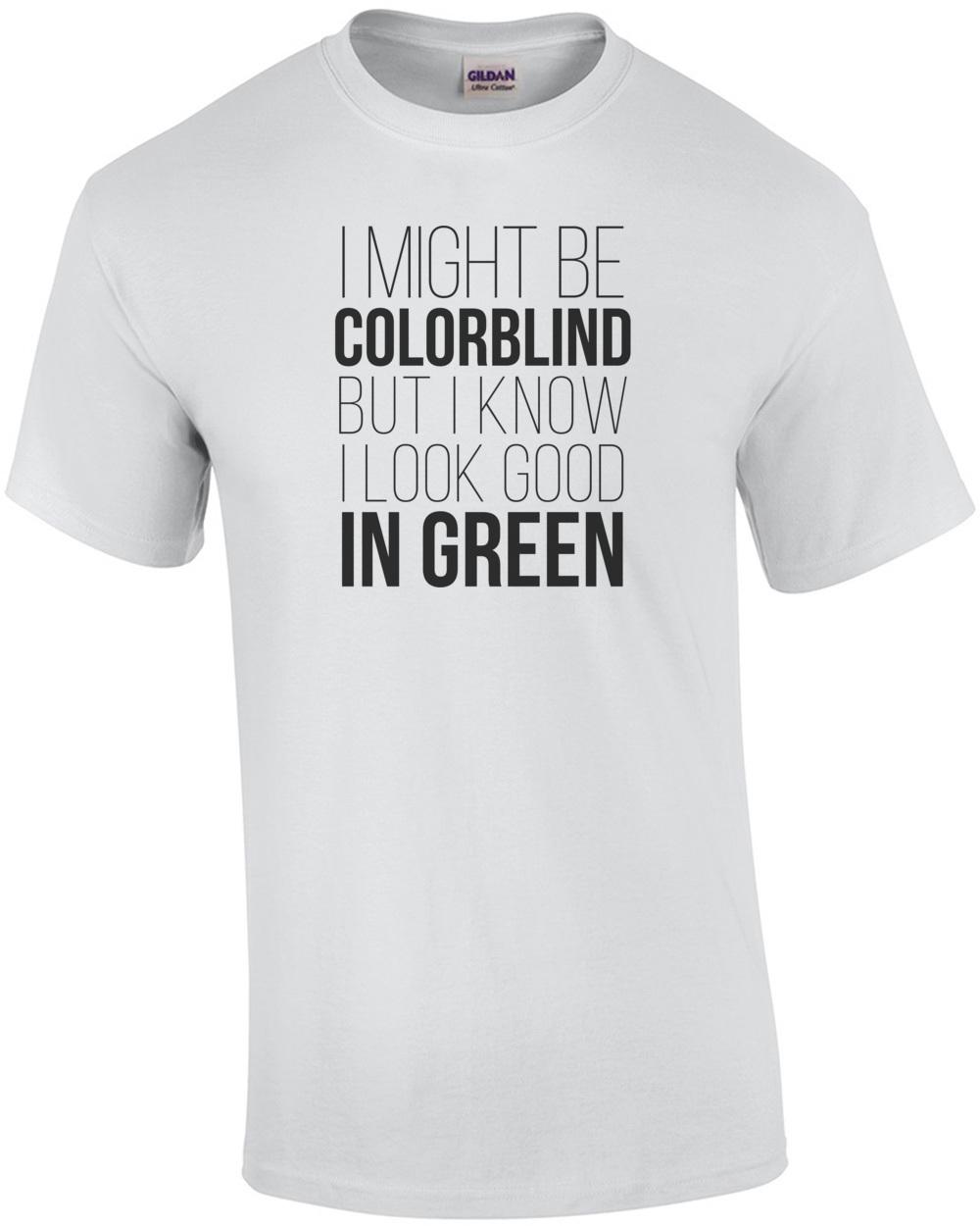 I Might Be Colorblind But I Know I Look Good In Green - Funny T-shirt Unisex T-Shirt L