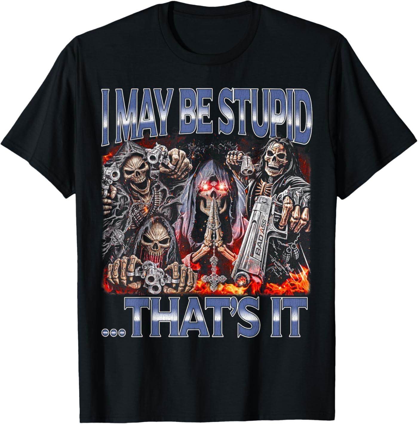 I May Be Stupid - Edgy Skeleton Hard Skeleton Meme T-Shirt S разноцветный