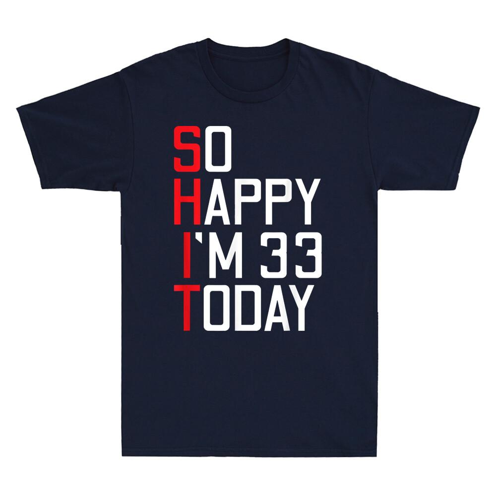 Sht So Happy Im 33 Today 33rd Birthday Funny Saying Novelty Unisexs Tshirt Gift