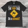 But Officer The Sign Said Do A Burnout Funny Car T Shirt Auto Racing Enthusiast Racer Driver Garage Collector Vintage Washed