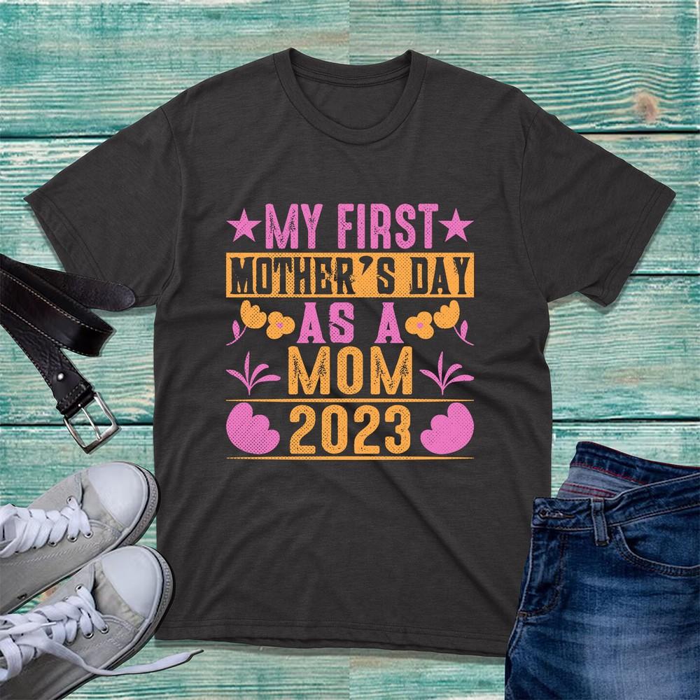 My First Mothers Day As A Mom 2023 Tshirt New Mom Happy Mothers Day Mom Top