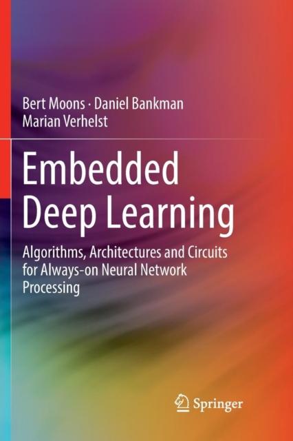 The Embedded Deep Learning : Algorithms, Architectures and Circuits for Always-on Neural Network Processing Book