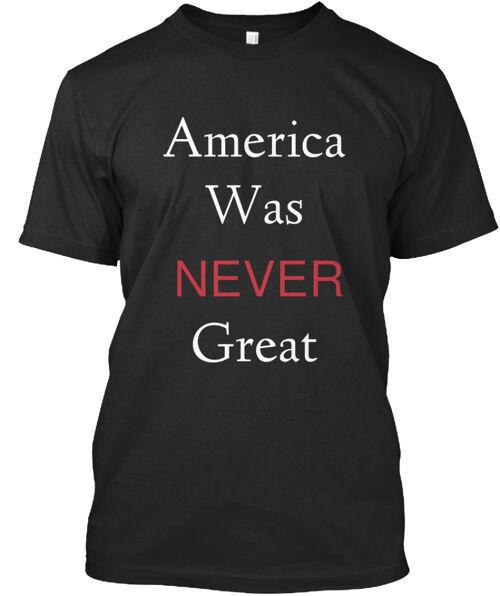 

America Was Never Great T-Shirt Made in the USA Size S to 5XL S