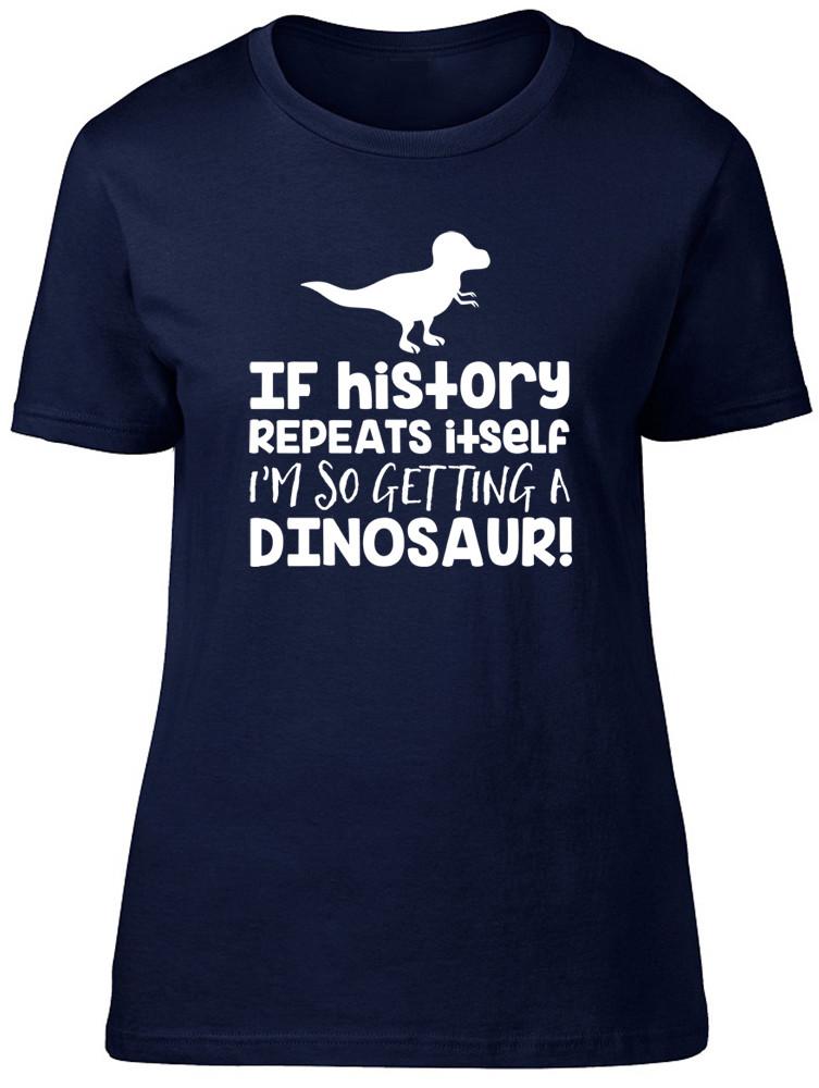 If History Repeats Itself Im So Getting A Dinosaur Unisexs Ladies TShirt Tee