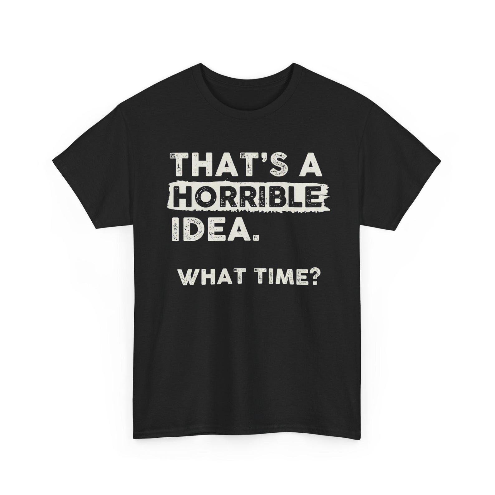 Thats A Horrible Idea What Time Funny Sarcastic Humor T Shirt Meme Quote Graphic Tee S
