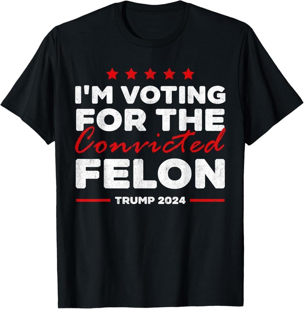 I m Voting For The Convicted Felon Trump T-Shirt Unisex T-Shirt XXXXL