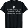 I Left My Dog To Be Here This Better Be Good Dog Dad Mom T-Shirt Unisex T-Shirt