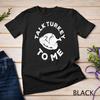 Talk Turkey To Me T Shirt Thanksgiving Day