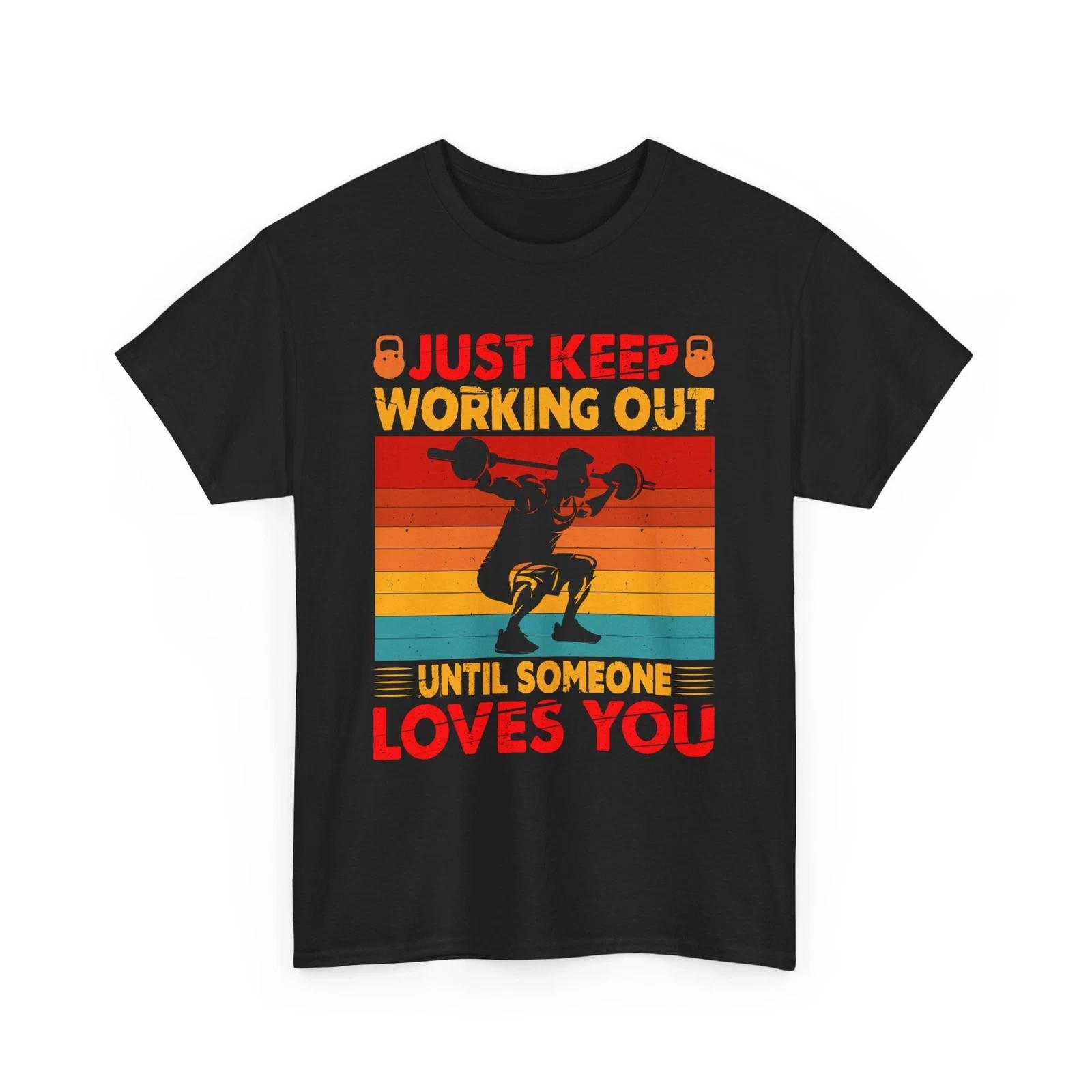 Fitness Shirt | Just Keep Working Out Until Someone Loves You GYM Fitness Shirt 4XL