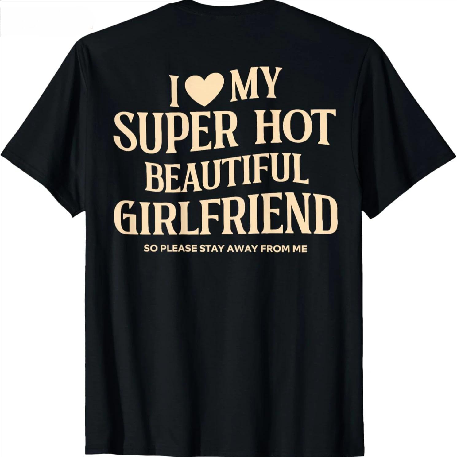 I Love My Super Hot Beautiful Girlfriend Stay Away on The Back T Shirt Cotton Streetwear Short Sleeve Gf Tshirt  Clothing S