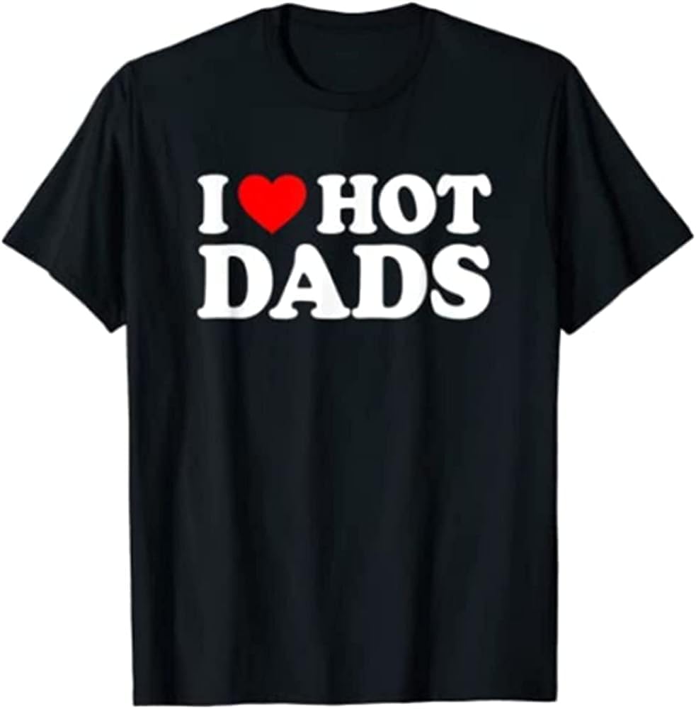 I Love Hot Dads Shirt I Heart Hot Dads Shirt Love Hot Dads T Shirt Men S