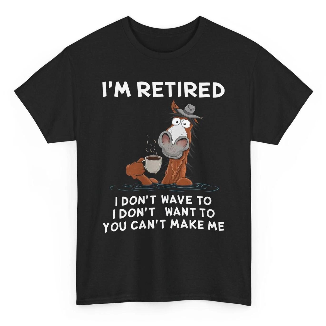 I m Retired I Don t Have To I Don t Want Funny Horse Tee - Retirement Tee XL