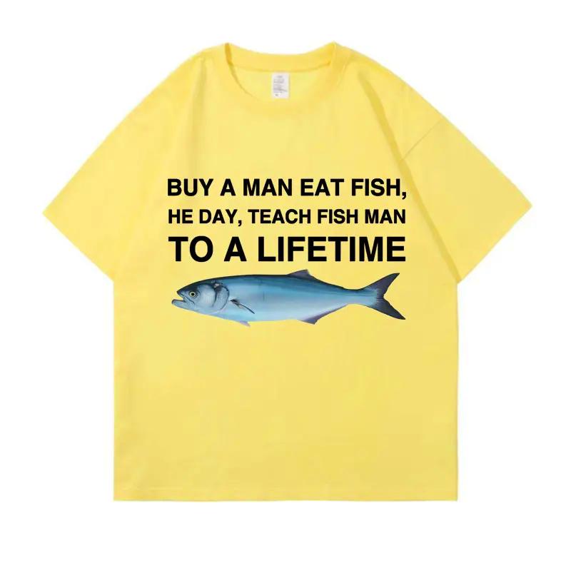 Buy A Man Eat Fish He Day Teach Fish Man To A Lifetime Funny Meme T Shirt Unisex Casual T-shirt Women Fashion Tees