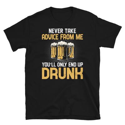 Never Take Advice From Me You’ll Only End Up Drunk Short-Sleeve Unisex T-Shirt