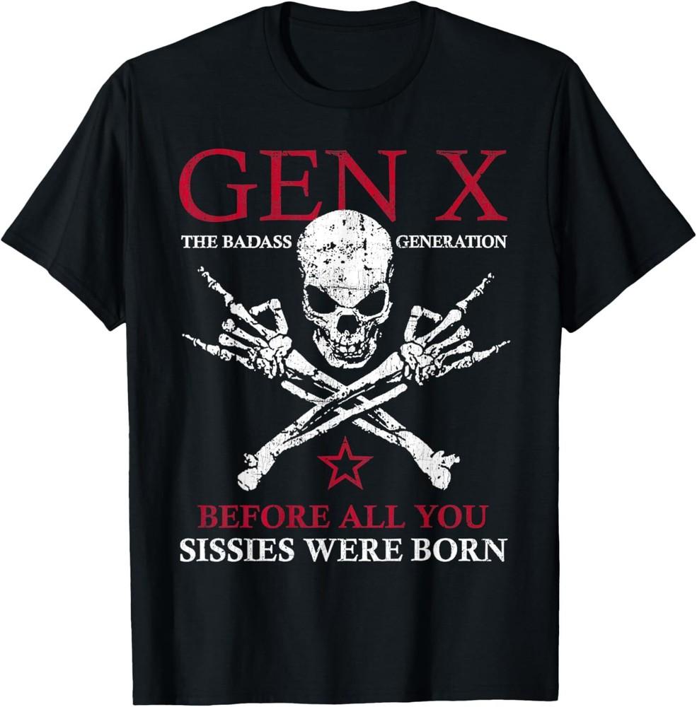 

Gen X The Badass Generation Before All You Sissies Were Born TShirt Unisex T-Shirt L