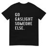 Go Gaslight Someone Else Funny Sarcastic Quote TShirt