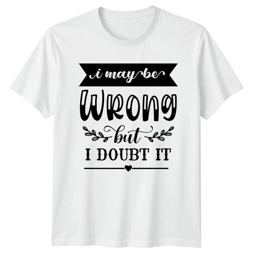 I May Be Wrong But I TShirt Funny Quotes Attitude Birthday Gift For Him And Her S