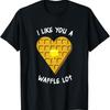 I Like You A Waffle Lot Funny Waffles Lover T Shirt