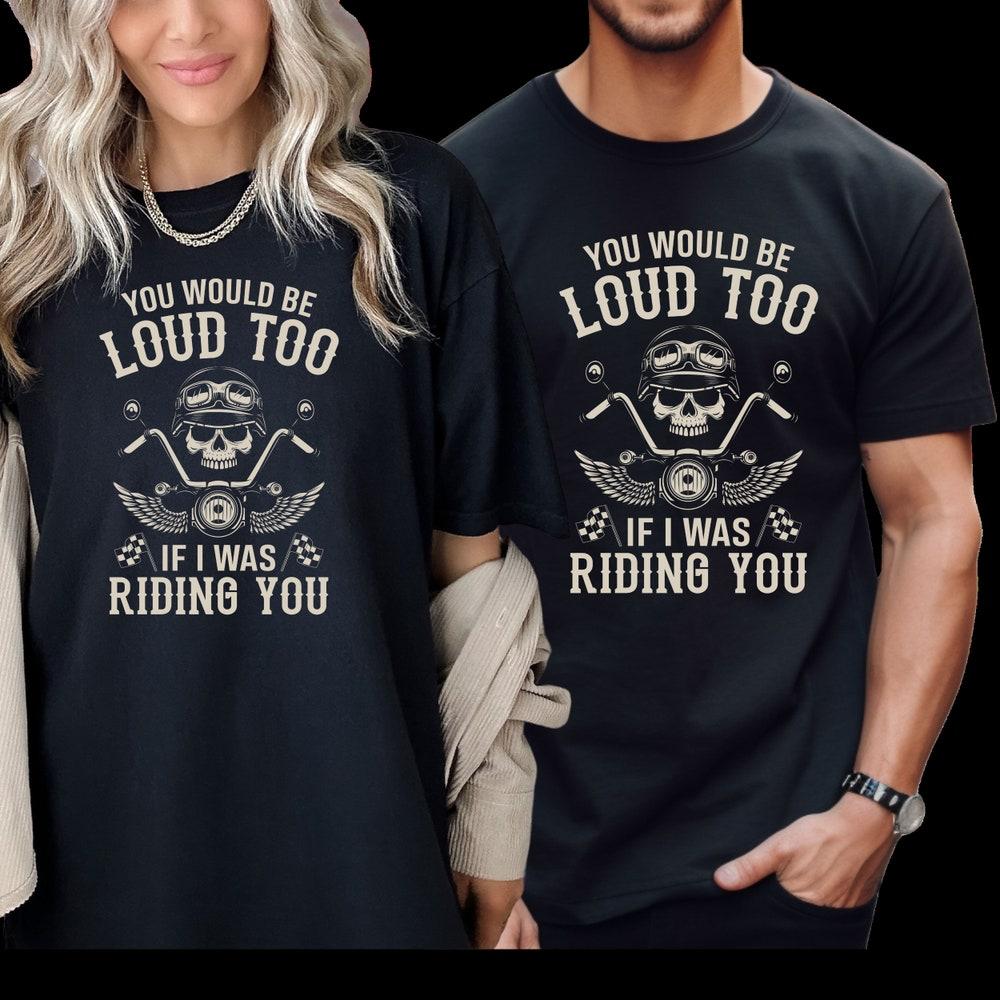 Motorcycle Shirt Unisex, Funny Biker Tee, You Would Be Loud Too If I Was Riding You, Motorcycle Gift, Rider Shirt Biker Gift Comfort Colors® M
