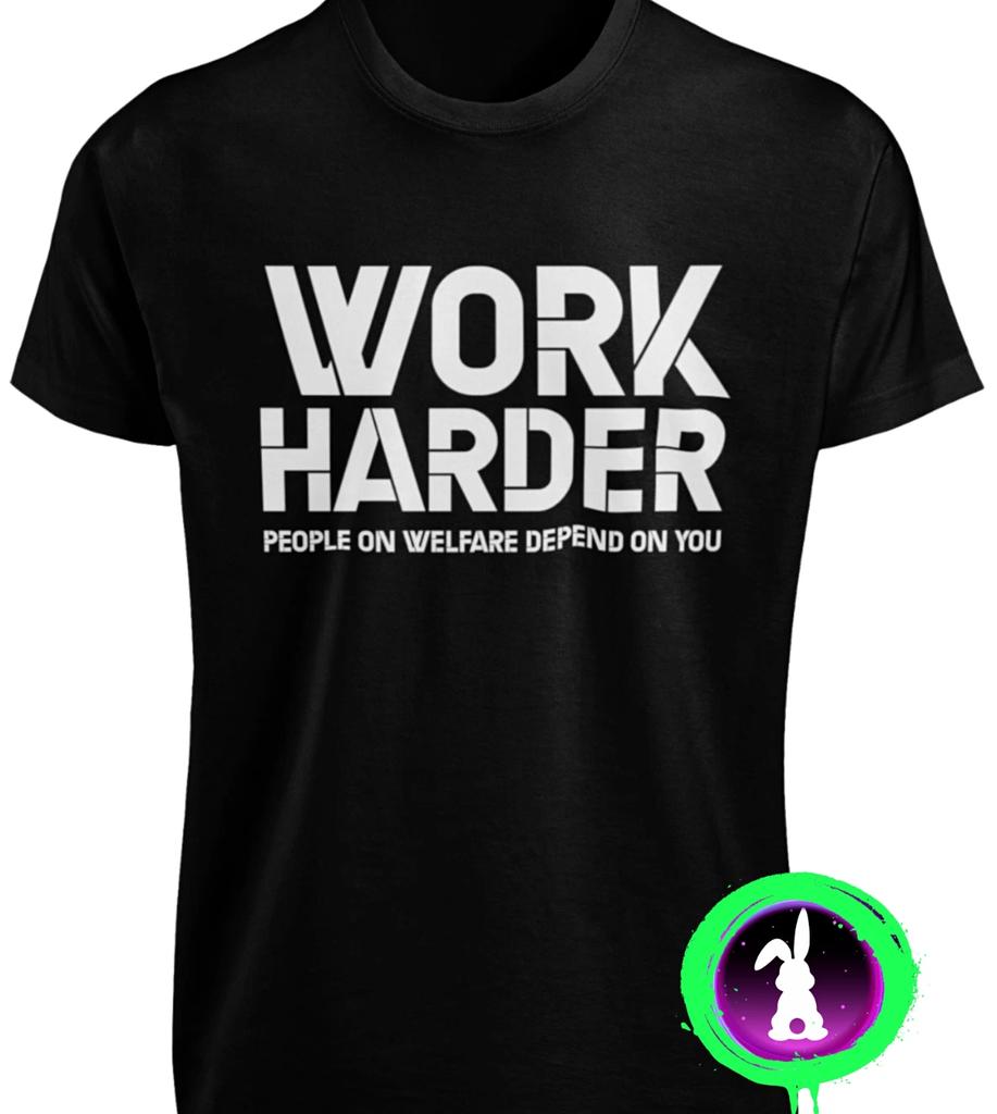 Work Harder People on Welfare Depend on You T-SHIRT Funny Welfare Work Hard TEE