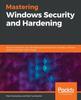 Kniha Mastering Windows Security and Hardening : Secure and Protect Your Windows Environment from Intruders, Malware Attacks, and Other Cyber Threats