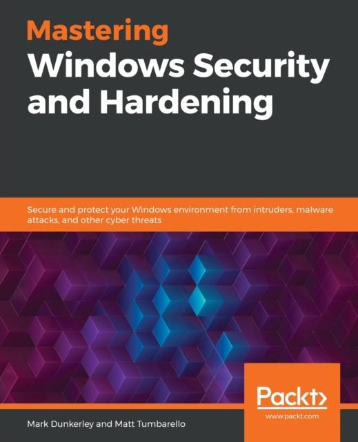 Bok Mastering Windows Security and Hardening : Secure and Protect Your Windows Environment from Intruders, Malware Attacks, and Other Cyber Threats