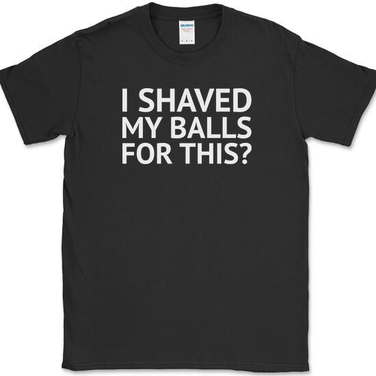 

I SHAVED MY BALLS FOR THIS T-Shirt Funny Humor Joke Novelty Tee on Gildan XL