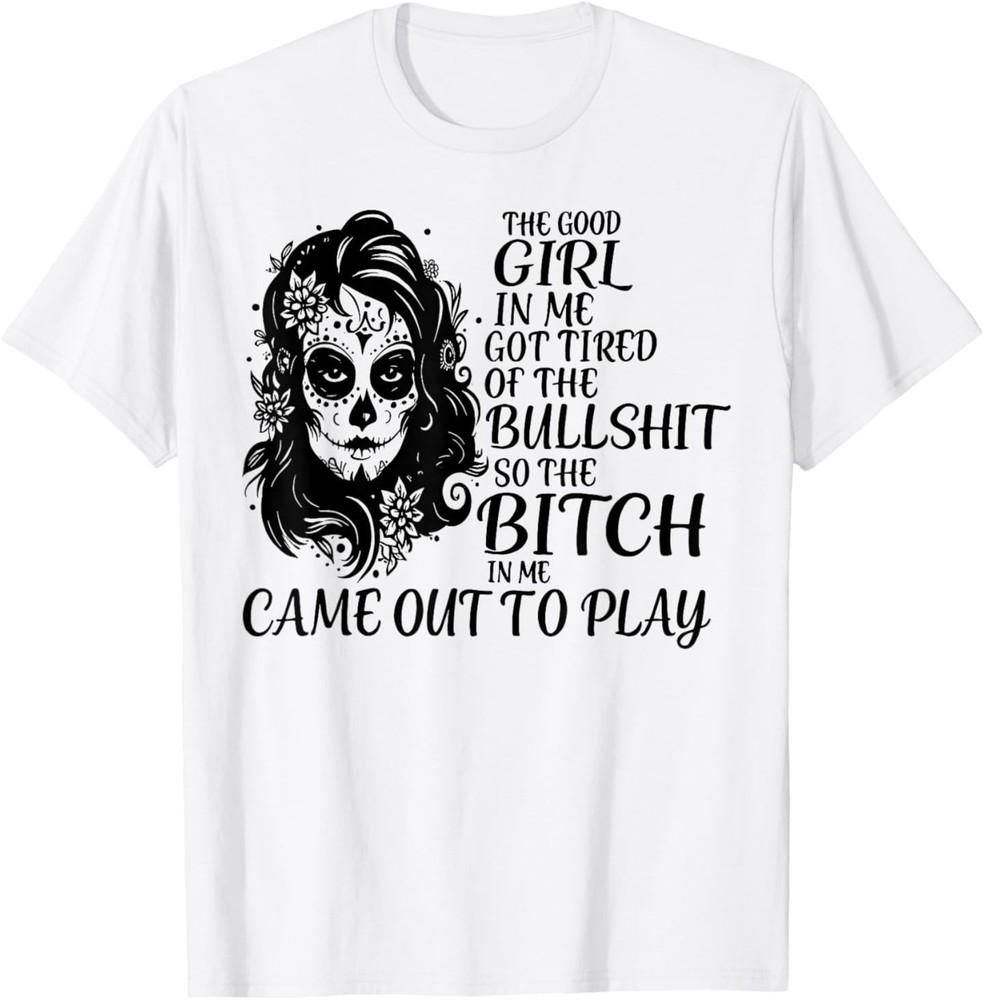 The Good Girl in Me Got Tired of The Bullshit So The Bitch T-Shirt Unisex T-Shirt S