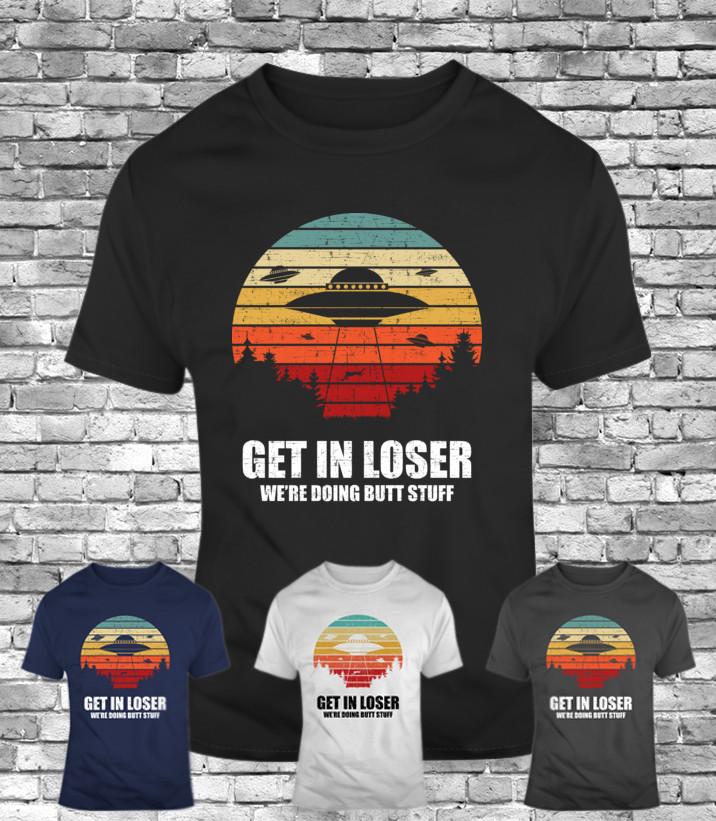 New Get In Loser we re doing butt stuff alien fummy men s t-shirt ufo gift tee Unisex T-Shirt XXXXL