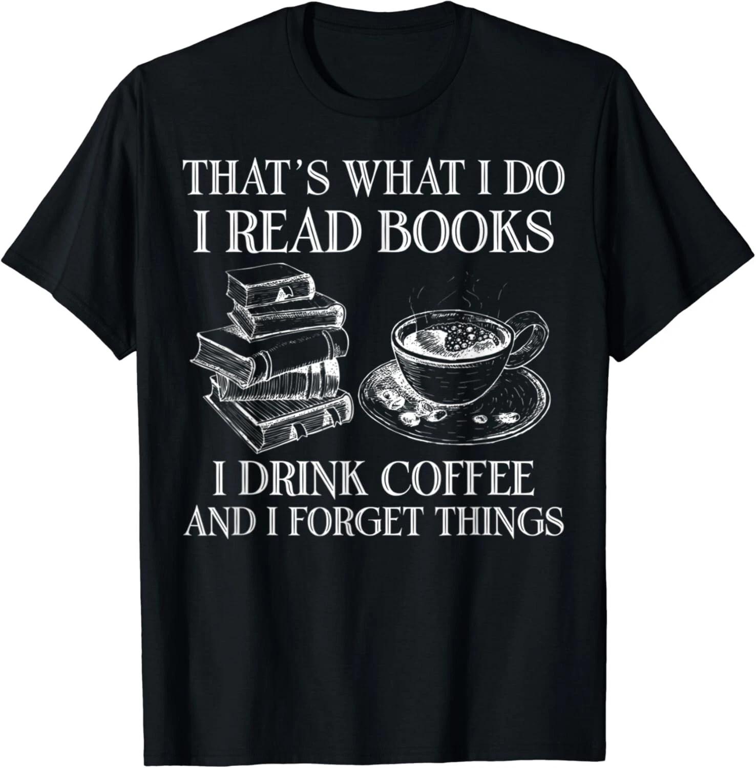 

That s What I Do I Read Books I Drink Coffee I Forget Things Gift Unisex T-Shirt S