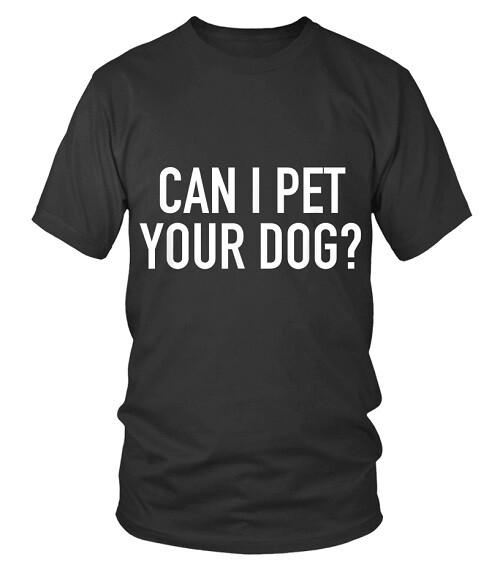 Can I pet your dog? Funny T shirt Tee animal lover Dog Cat