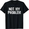 Not My Problem Sarcastic Sarcasm Funny Men Women Gift Unisex T-Shirt