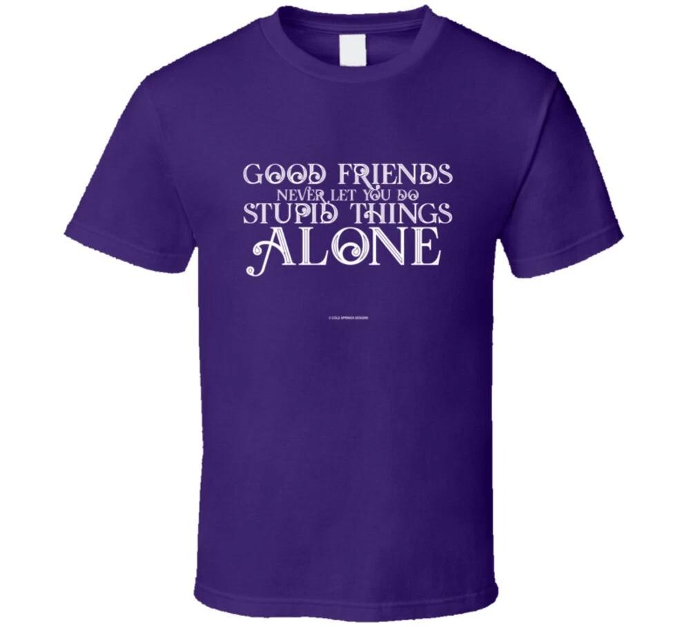 Good Friends Never Let You Do Stupid Things Alone Funny Gift T Shirt M