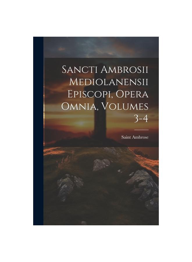Sancti Ambrosii Mediolanensii Episcopi, Opera Omnia, Volumes 3-4