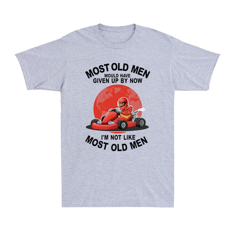 Kart Most Old Unisex Would Have Given By Now Im Not Like Most Old Unisex Gift Tshirt