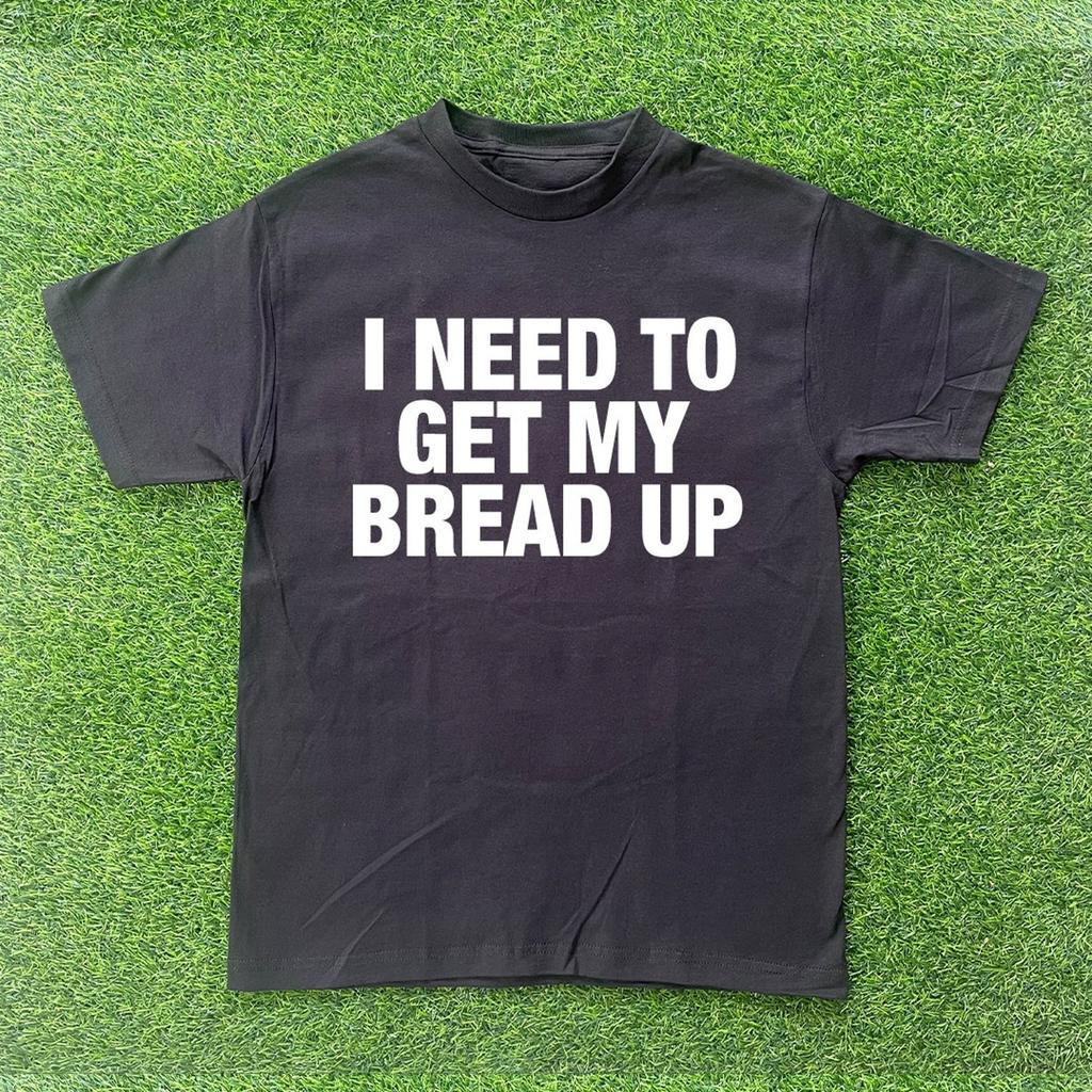 I Need To Get My Bread Up T-shirt
