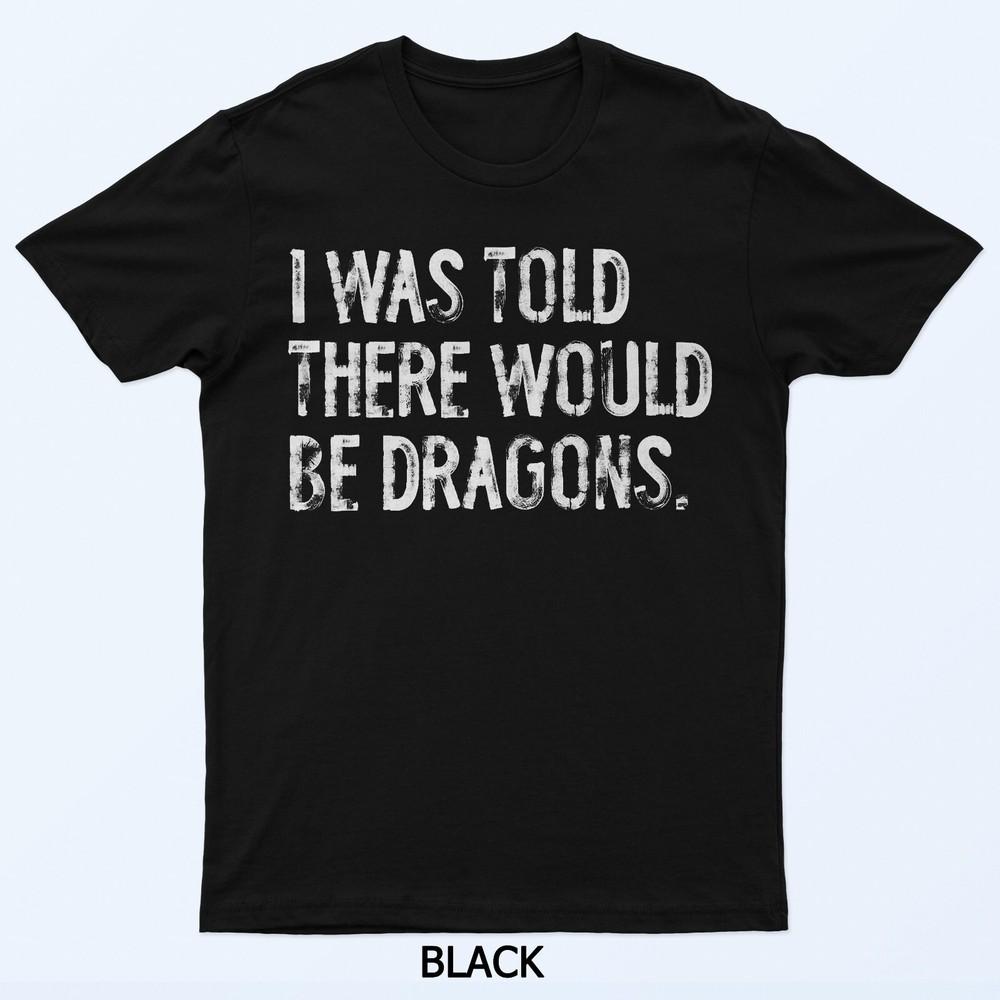 

I Was Told There Would Be Dragons T-Shirt 3XL