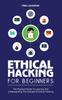 The Ethical Hacking for Beginners : The Practical Guide To Learning And Understanding The Concept Of Ethical Hacking Book