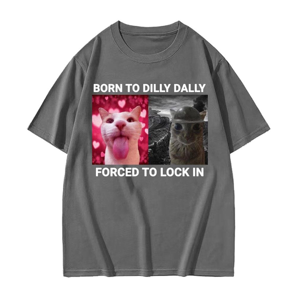 Born To Dilly Dally Forced To Lock In Funny Cat Meme Tee Unisex And Unisex Vintage Fashion Casual 100 Cotton Short Sleeve TShirts