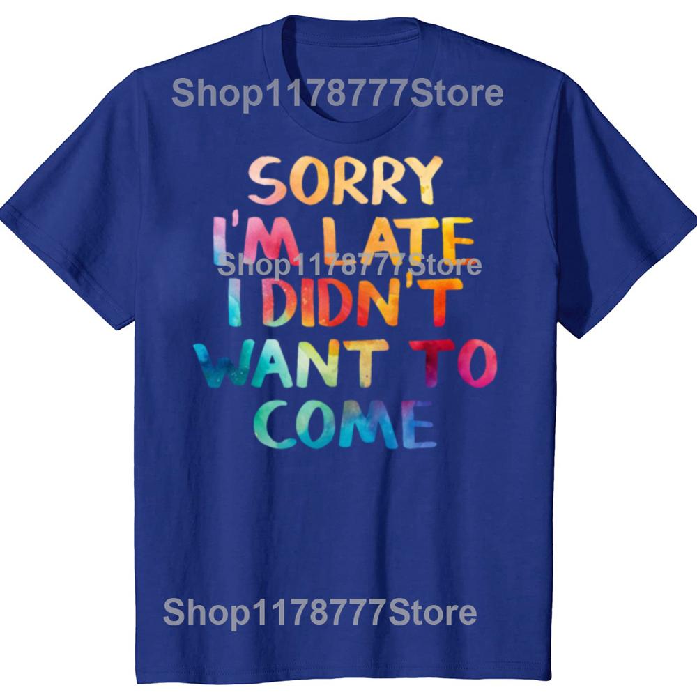 Funny Sorry Im Late I Didnt Want To Come T Shirts Cotton Streetwear Short Sleeve Birthday Gifts Men Loose Oversized T Shirt