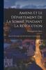 Buch Amiens Et Le Departement De La Somme Pendant La Revolution : Episodes Historiques Tires Des Documents Administratifs ......